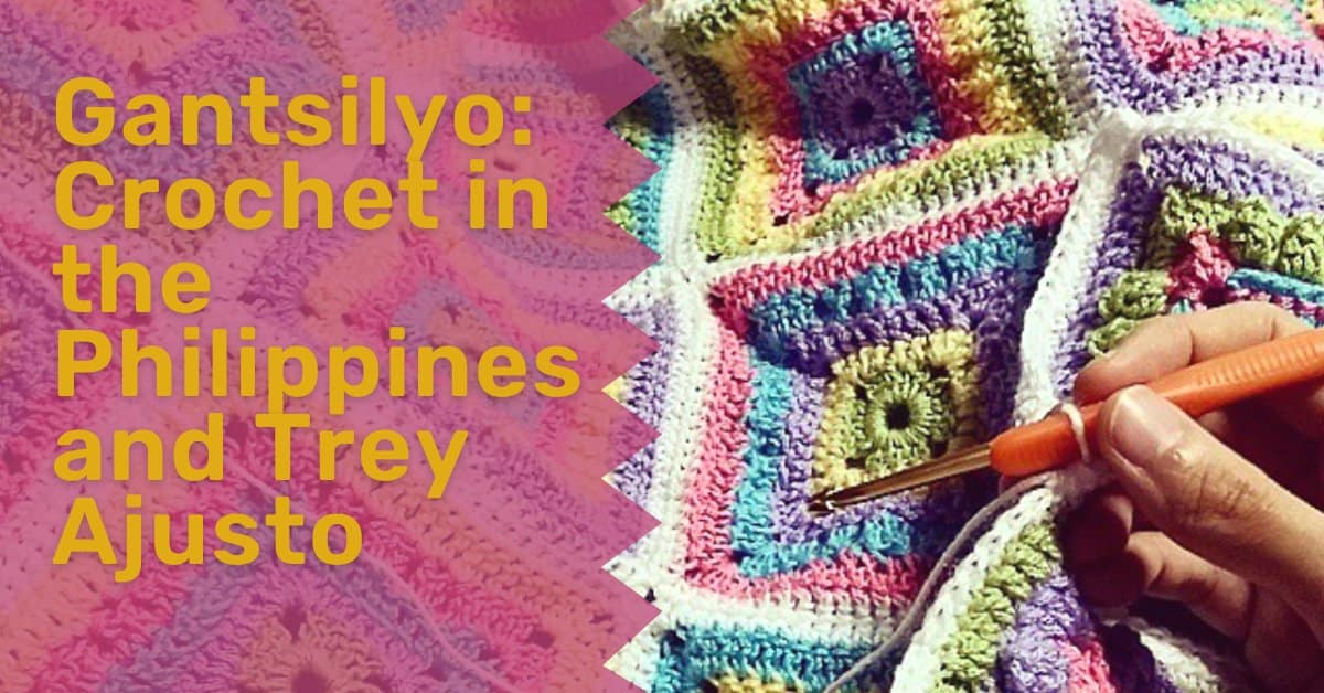 Gantsilyo: Crochet in the Philippines and Trey Ajusto