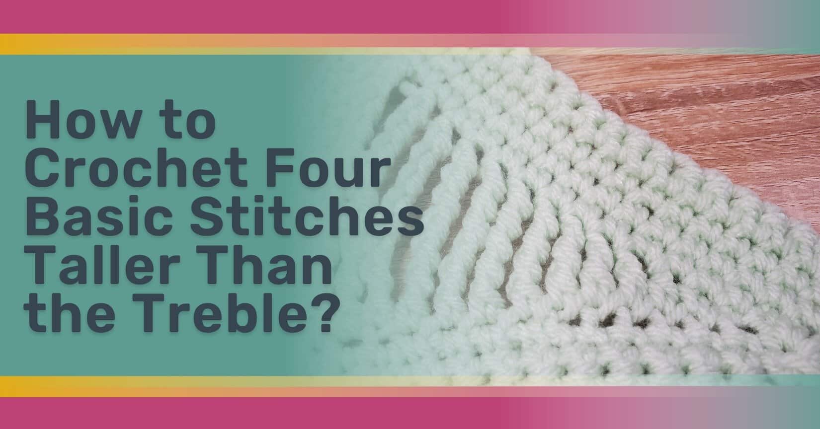 how to crochet four basic stitches taller than the treble