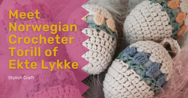 Meet Norwegian Crocheter Torill of Ekte Lykke