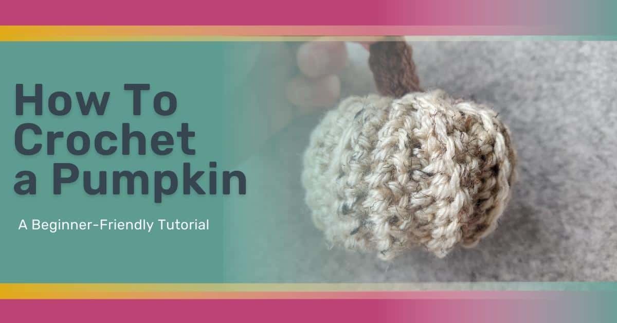 How To Crochet a Pumpkin: A Beginner-Friendly Tutorial